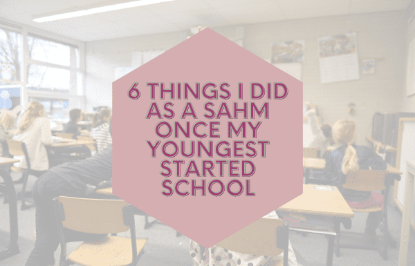 6 things I did as a SAHM once my youngest started school