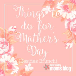 Things to do for Mother's Day Besides Brunch!