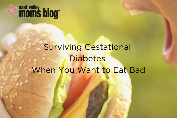 Surviving Gestational Diabetes When You Want to Eat Bad | East Valley Moms Blog