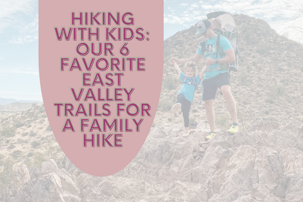 Hiking with Kids: Our 6 Favorite East Valley Trails for a Family Hike