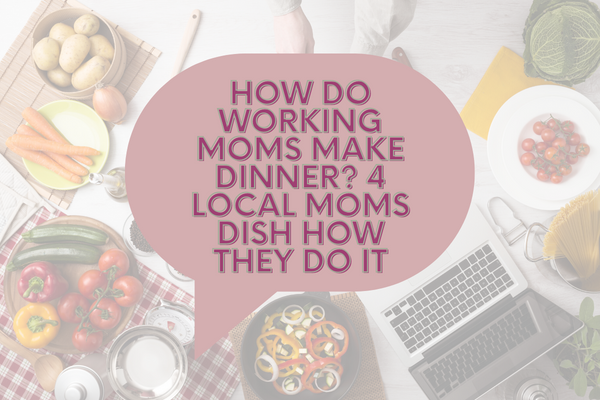 How do Working Moms Make Dinner? 4 Local Moms Dish how they do it
