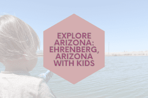 Explore Ehrenberg Arizona with Kids