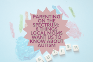 Parenting on the Spectrum: 8 things local moms want us to know about autism