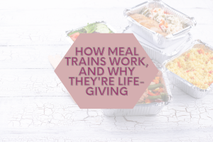 How Meal Trains Work, and Why They're Life-Giving, meal train help