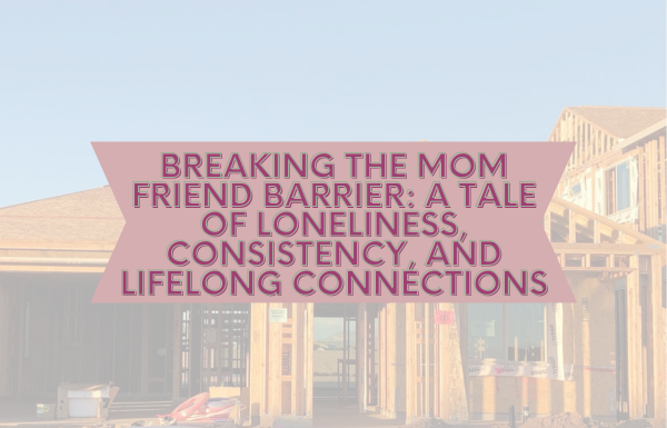 Breaking the Mom Friend Barrier: A Tale of Loneliness, Consistency, and Lifelong Connections