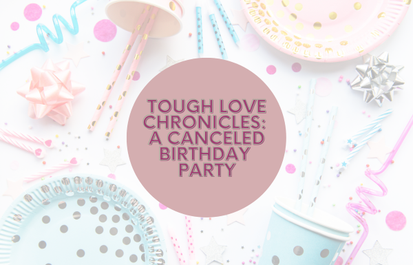 Tough Love Chronicles: A Canceled Birthday Party
