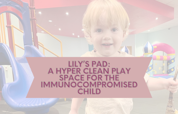 Lily’s Pad: A Hyper Clean Play Space for the Immunocompromised Child
