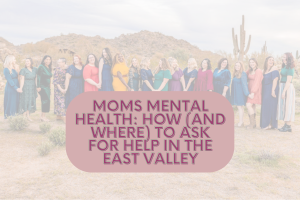 Moms Mental Health: How (and where) To Ask For Help in the East Valley