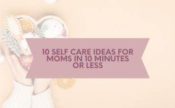 10 Self Care Ideas For Moms in 10 Minutes or Less